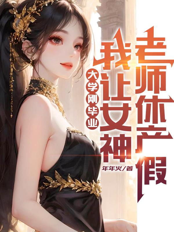 刚大学毕业，我让女神老师休产假全本免费